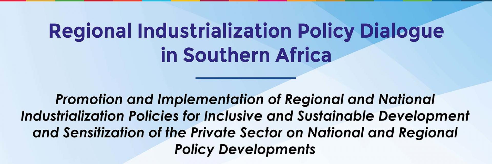 Regional Policy dialogue on the Promotion and Implementation of Regional and National Industrialization Policies for Inclusive and Sustainable Development in Southern Africa